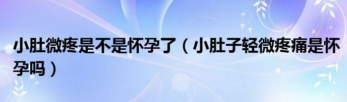 小肚微疼是不是懷孕了（小肚子輕微疼痛是懷孕嗎）