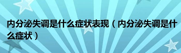 內(nèi)分泌失調(diào)是什么癥狀表現(xiàn)（內(nèi)分泌失調(diào)是什么癥狀）