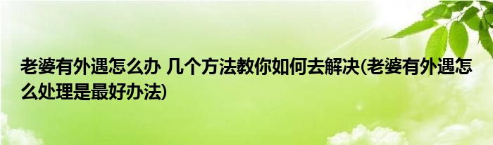 老婆有外遇怎么辦 幾個(gè)方法教你如何去解決(老婆有外遇怎么處理是最好辦法)