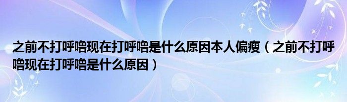 之前不打呼嚕現(xiàn)在打呼嚕是什么原因本人偏瘦（之前不打呼?，F(xiàn)在打呼嚕是什么原因）