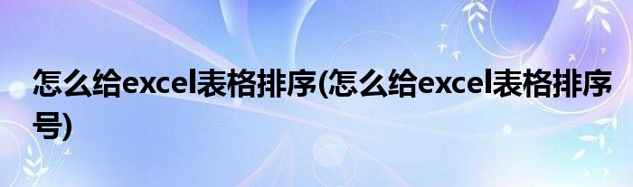 怎么給excel表格排序(怎么給excel表格排序號)