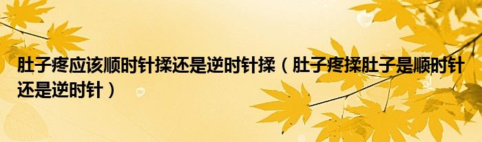 肚子疼應(yīng)該順時(shí)針揉還是逆時(shí)針揉（肚子疼揉肚子是順時(shí)針還是逆時(shí)針）