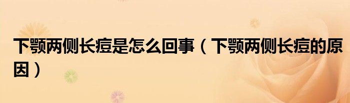 下顎兩側(cè)長痘是怎么回事（下顎兩側(cè)長痘的原因）