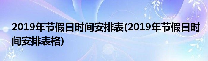 2019年節(jié)假日時間安排表(2019年節(jié)假日時間安排表格)