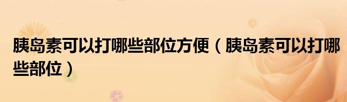 胰島素可以打哪些部位方便（胰島素可以打哪些部位）