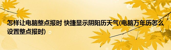 怎樣讓電腦整點(diǎn)報(bào)時(shí) 快捷顯示陰陽(yáng)歷天氣(電腦萬(wàn)年歷怎么設(shè)置整點(diǎn)報(bào)時(shí))