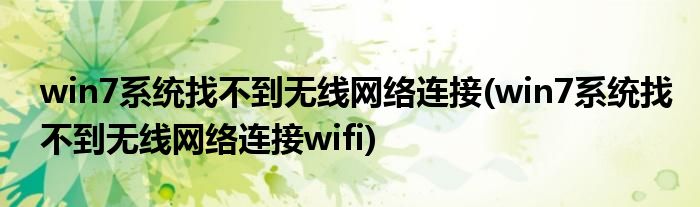 win7系統(tǒng)找不到無線網(wǎng)絡(luò)連接(win7系統(tǒng)找不到無線網(wǎng)絡(luò)連接wifi)