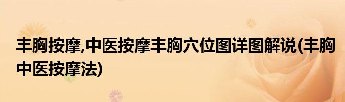 豐胸按摩,中醫(yī)按摩豐胸穴位圖詳圖解說(豐胸中醫(yī)按摩法)