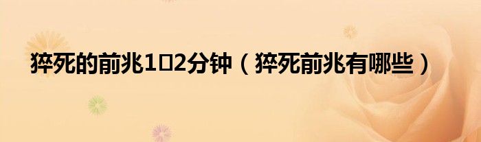 猝死的前兆1～2分鐘（猝死前兆有哪些）