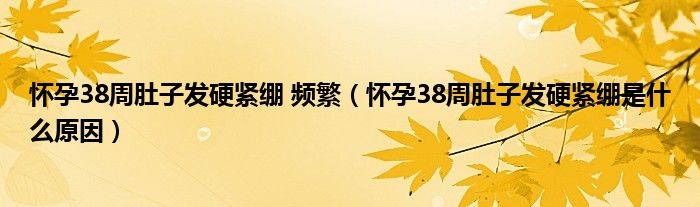 懷孕38周肚子發(fā)硬緊繃 頻繁（懷孕38周肚子發(fā)硬緊繃是什么原因）