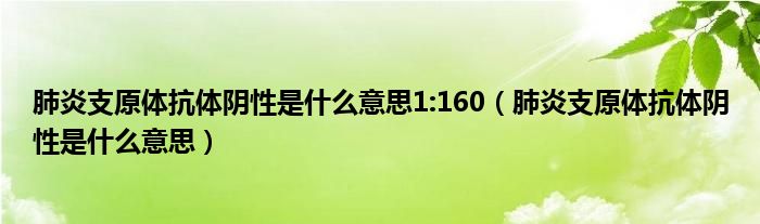 肺炎支原體抗體陰性是什么意思1:160（肺炎支原體抗體陰性是什么意思）