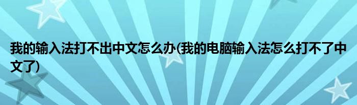 我的輸入法打不出中文怎么辦(我的電腦輸入法怎么打不了中文了)