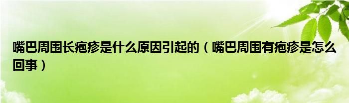 嘴巴周圍長皰疹是什么原因引起的（嘴巴周圍有皰疹是怎么回事）