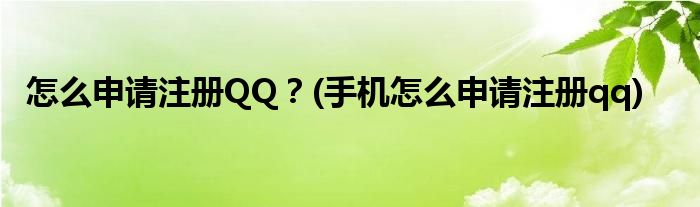 怎么申請注冊QQ？(手機(jī)怎么申請注冊qq)