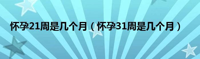 懷孕21周是幾個(gè)月（懷孕31周是幾個(gè)月）