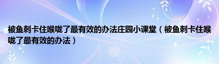 被魚刺卡住喉嚨了最有效的辦法莊園小課堂（被魚刺卡住喉嚨了最有效的辦法）