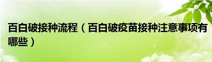 百白破接種流程（百白破疫苗接種注意事項有哪些）