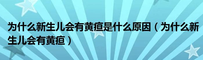 為什么新生兒會有黃疸是什么原因（為什么新生兒會有黃疸）