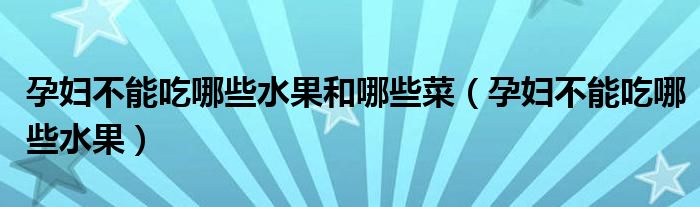 孕婦不能吃哪些水果和哪些菜（孕婦不能吃哪些水果）