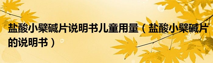 鹽酸小檗堿片說明書兒童用量（鹽酸小檗堿片的說明書）