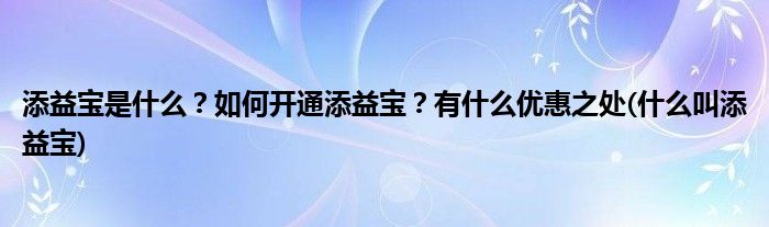 添益寶是什么？如何開通添益寶？有什么優(yōu)惠之處(什么叫添益寶)