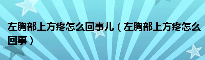 左胸部上方疼怎么回事兒（左胸部上方疼怎么回事）