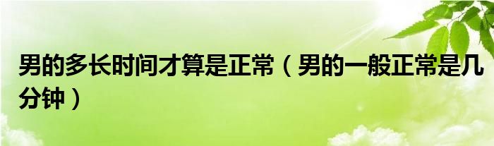 男的多長時間才算是正常（男的一般正常是幾分鐘）