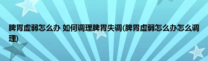 脾胃虛弱怎么辦 如何調(diào)理脾胃失調(diào)(脾胃虛弱怎么辦怎么調(diào)理)