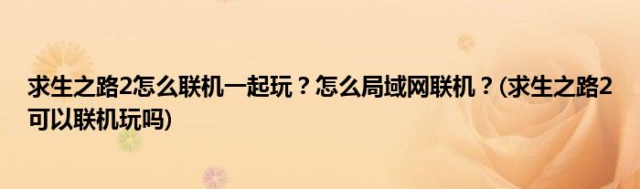 求生之路2怎么聯(lián)機(jī)一起玩？怎么局域網(wǎng)聯(lián)機(jī)？(求生之路2可以聯(lián)機(jī)玩嗎)