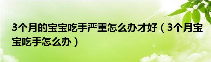 3個月的寶寶吃手嚴重怎么辦才好（3個月寶寶吃手怎么辦）