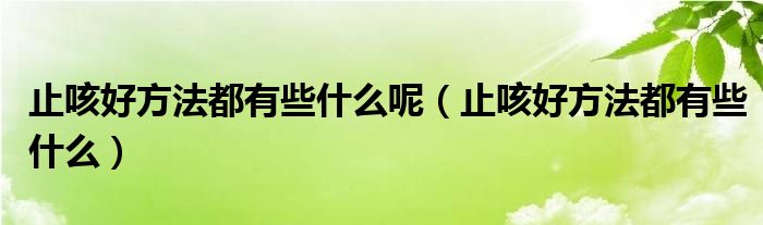 止咳好方法都有些什么呢（止咳好方法都有些什么）