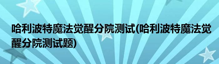 哈利波特魔法覺醒分院測試(哈利波特魔法覺醒分院測試題)