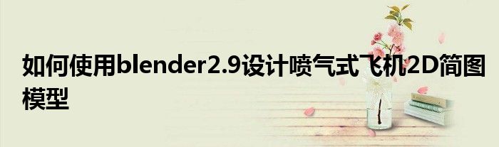 如何使用blender2.9設(shè)計噴氣式飛機2D簡圖模型