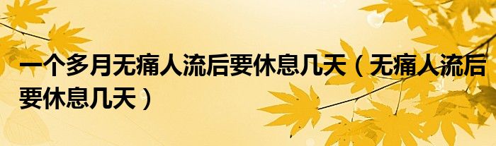 一個(gè)多月無痛人流后要休息幾天（無痛人流后要休息幾天）