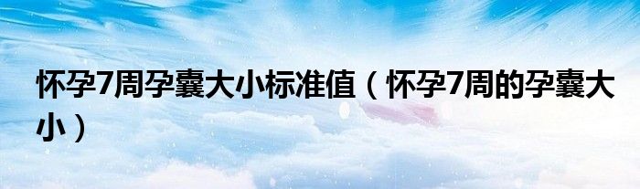 懷孕7周孕囊大小標準值（懷孕7周的孕囊大小）