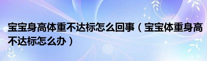 寶寶身高體重不達(dá)標(biāo)怎么回事（寶寶體重身高不達(dá)標(biāo)怎么辦）