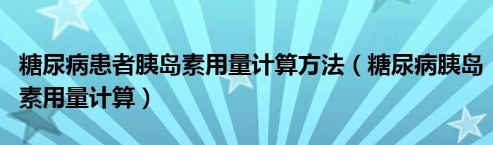 糖尿病患者胰島素用量計算方法（糖尿病胰島素用量計算）