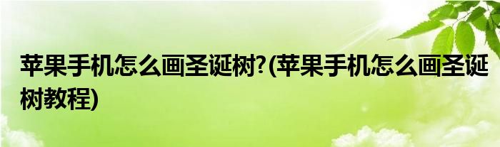 蘋(píng)果手機(jī)怎么畫(huà)圣誕樹(shù)?(蘋(píng)果手機(jī)怎么畫(huà)圣誕樹(shù)教程)