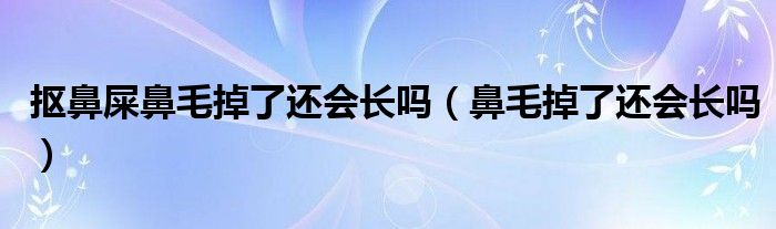 摳鼻屎鼻毛掉了還會(huì)長(zhǎng)嗎（鼻毛掉了還會(huì)長(zhǎng)嗎）