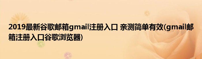 2019最新谷歌郵箱gmail注冊(cè)入口 親測簡單有效(gmail郵箱注冊(cè)入口谷歌瀏覽器)