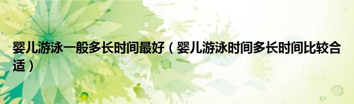 嬰兒游泳一般多長(zhǎng)時(shí)間最好（嬰兒游泳時(shí)間多長(zhǎng)時(shí)間比較合適）