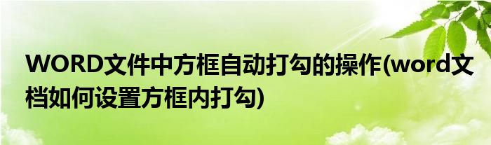 WORD文件中方框自動(dòng)打勾的操作(word文檔如何設(shè)置方框內(nèi)打勾)