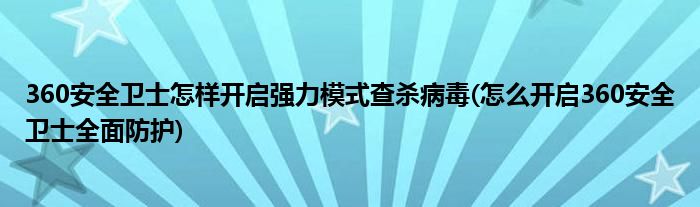 360安全衛(wèi)士怎樣開(kāi)啟強(qiáng)力模式查殺病毒(怎么開(kāi)啟360安全衛(wèi)士全面防護(hù))