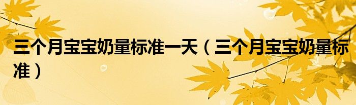 三個(gè)月寶寶奶量標(biāo)準(zhǔn)一天（三個(gè)月寶寶奶量標(biāo)準(zhǔn)）