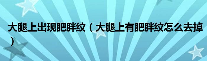 大腿上出現(xiàn)肥胖紋（大腿上有肥胖紋怎么去掉）