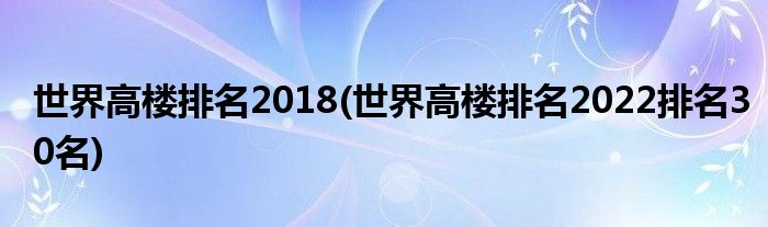 世界高樓排名2018(世界高樓排名2022排名30名)