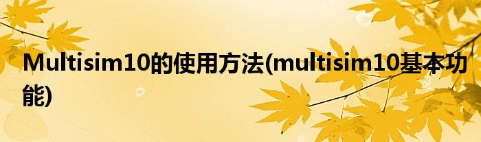 Multisim10的使用方法(multisim10基本功能)