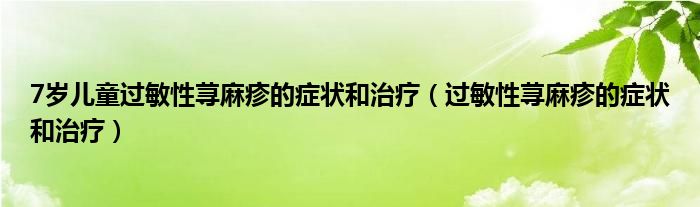 7歲兒童過敏性蕁麻疹的癥狀和治療（過敏性蕁麻疹的癥狀和治療）