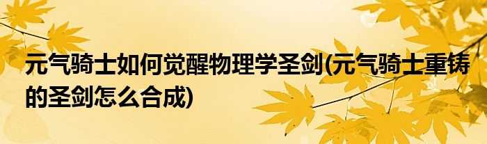 元?dú)怛T士如何覺醒物理學(xué)圣劍(元?dú)怛T士重鑄的圣劍怎么合成)