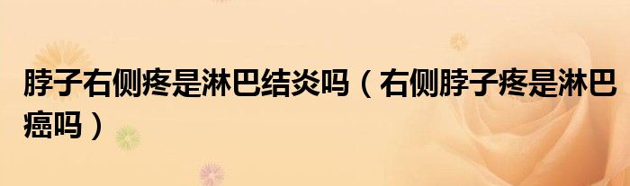 脖子右側(cè)疼是淋巴結(jié)炎嗎（右側(cè)脖子疼是淋巴癌嗎）